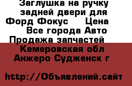 Заглушка на ручку задней двери для Форд Фокус 2 › Цена ­ 200 - Все города Авто » Продажа запчастей   . Кемеровская обл.,Анжеро-Судженск г.